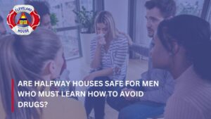 Are Halfway Houses Safe for Men Who Must Learn How to Avoid Drugs?